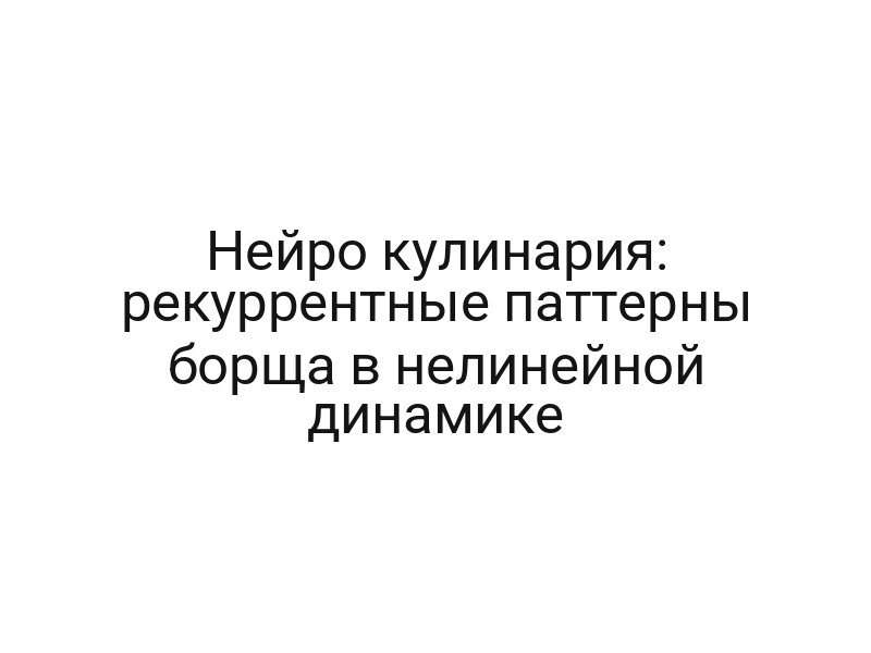 Нейро кулинария: рекуррентные паттерны борща в нелинейной динамике