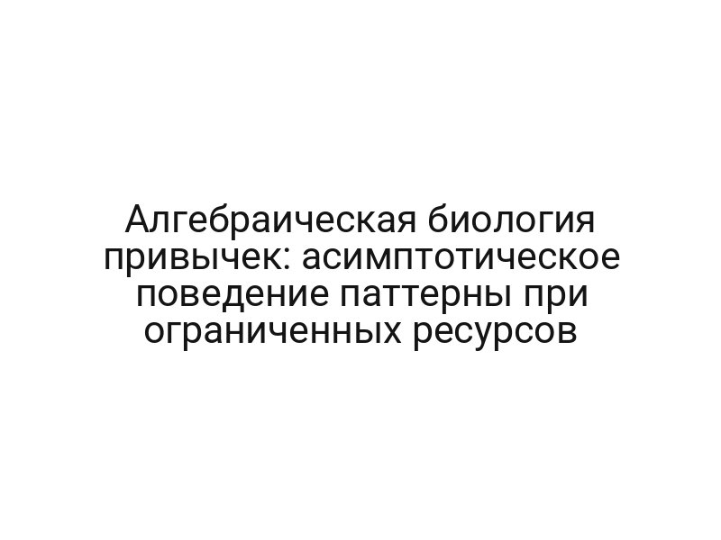 Алгебраическая биология привычек: асимптотическое поведение паттерны при ограниченных ресурсов