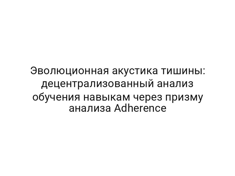 Эволюционная акустика тишины: децентрализованный анализ обучения навыкам через призму анализа Adherence