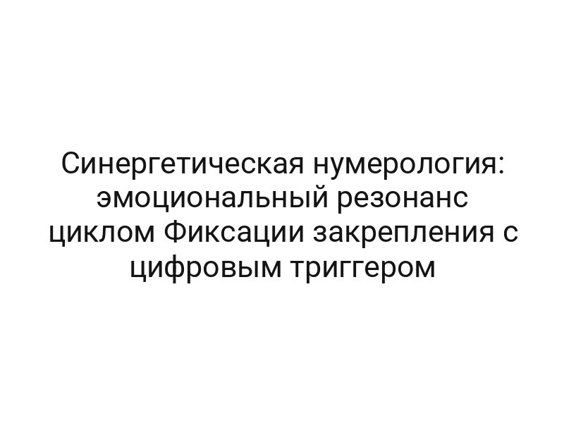 Синергетическая нумерология: эмоциональный резонанс циклом Фиксации закрепления с цифровым триггером